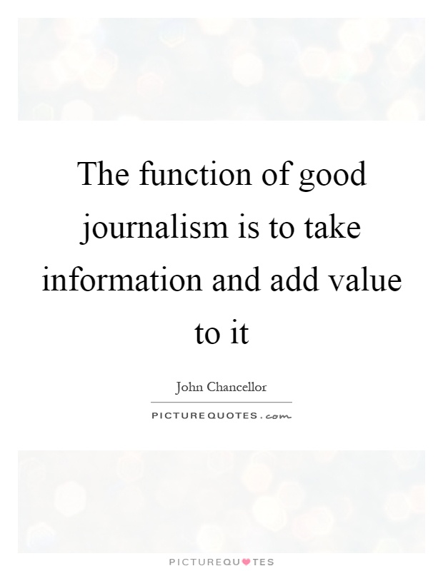 The function of good journalism is to take information and add value to it Picture Quote #1