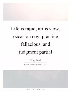 Life is rapid, art is slow, occasion coy, practice fallacious, and judgment partial Picture Quote #1