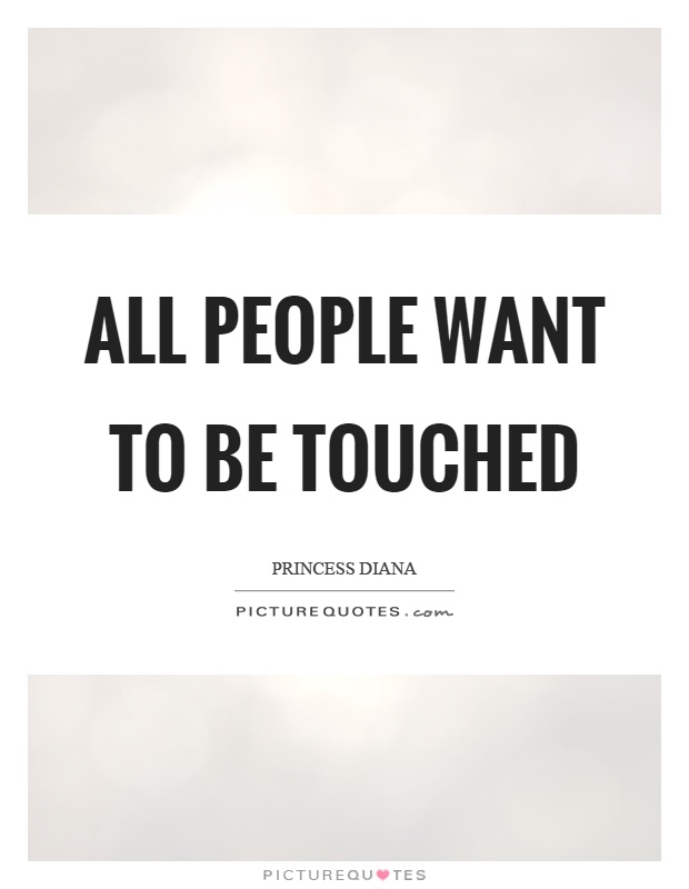 All people want to be touched Picture Quote #1