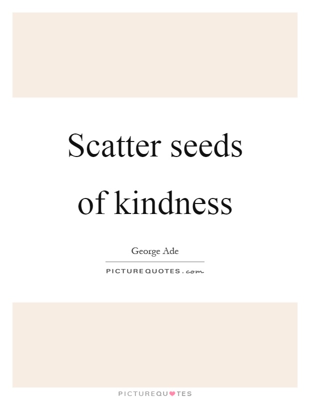 Scatter seeds of kindness Picture Quote #1
