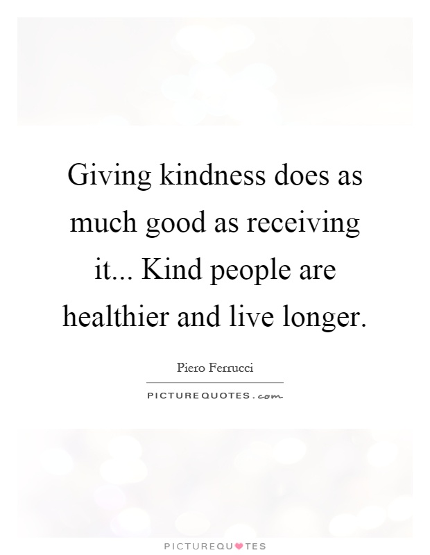 Giving kindness does as much good as receiving it... Kind people are healthier and live longer Picture Quote #1