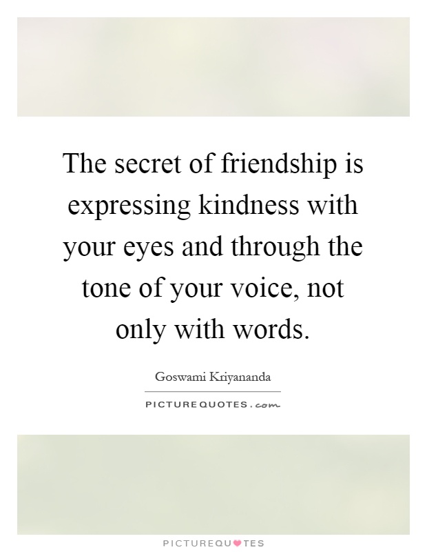 The secret of friendship is expressing kindness with your eyes and through the tone of your voice, not only with words Picture Quote #1