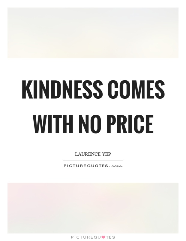 Kindness comes with no price Picture Quote #1