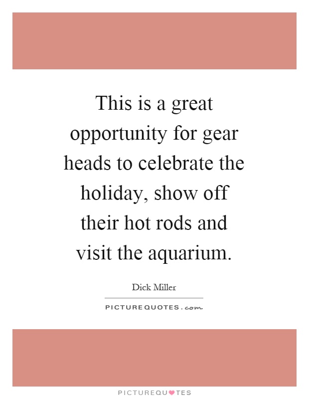 This is a great opportunity for gear heads to celebrate the holiday, show off their hot rods and visit the aquarium Picture Quote #1