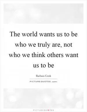The world wants us to be who we truly are, not who we think others want us to be Picture Quote #1