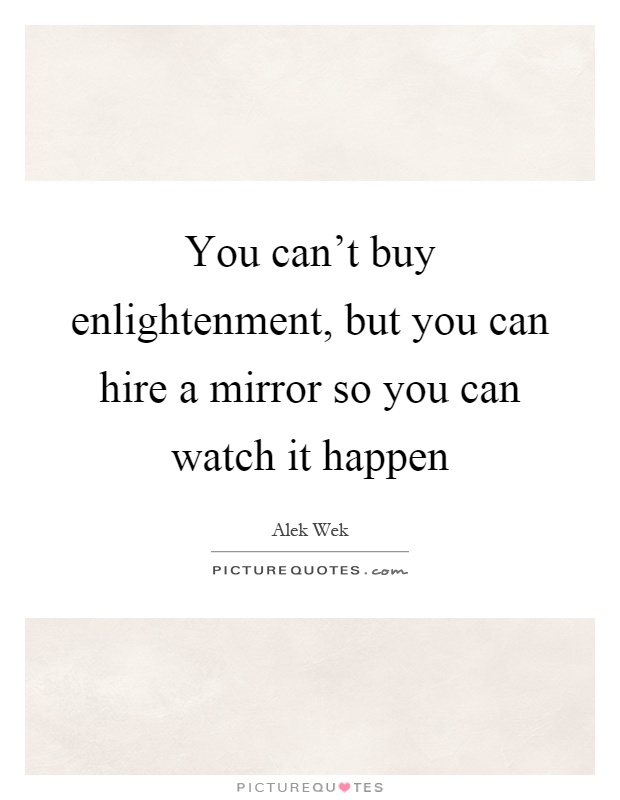 You can't buy enlightenment, but you can hire a mirror so you can watch it happen Picture Quote #1
