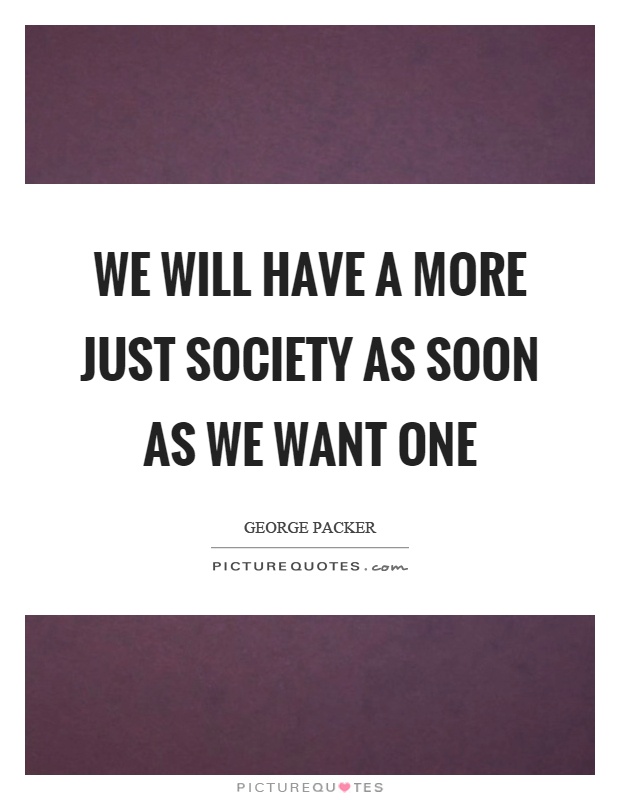 We will have a more just society as soon as we want one Picture Quote #1