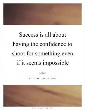 Success is all about having the confidence to shoot for something even if it seems impossible Picture Quote #1