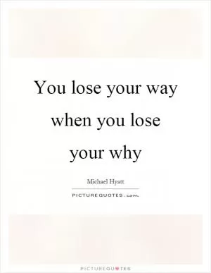 You lose your way when you lose your why Picture Quote #1