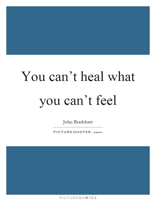 You can't heal what you can't feel Picture Quote #1