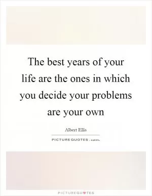 The best years of your life are the ones in which you decide your problems are your own Picture Quote #1