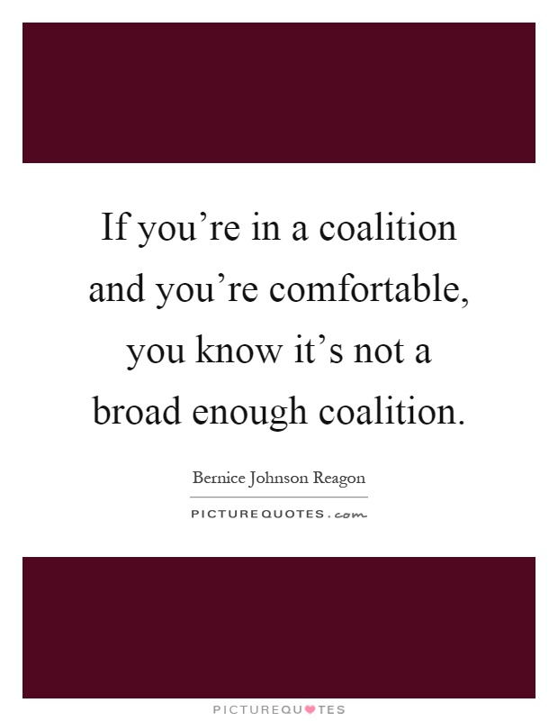 If you’re in a coalition and you’re comfortable, you know it’s not a broad enough coalition Picture Quote #1