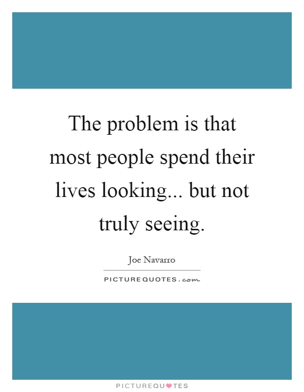 The problem is that most people spend their lives looking... but not truly seeing Picture Quote #1