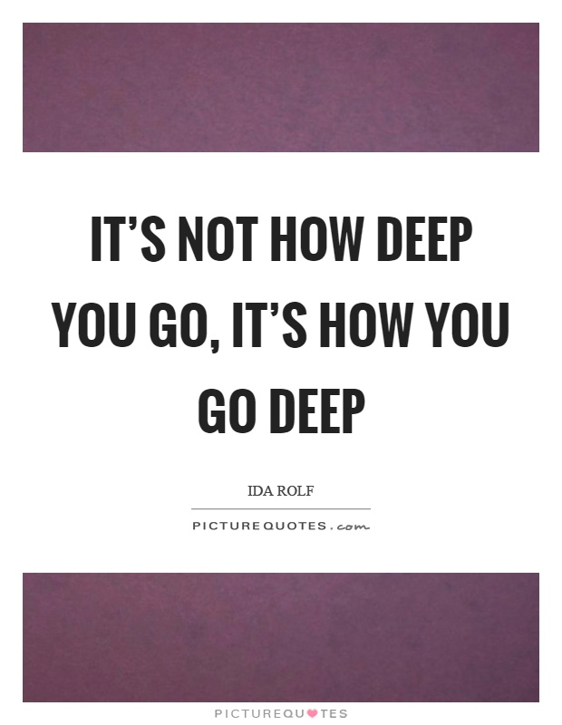 It's not how deep you go, it's how you go deep Picture Quote #1