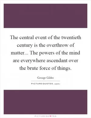 The central event of the twentieth century is the overthrow of matter... The powers of the mind are everywhere ascendant over the brute force of things Picture Quote #1