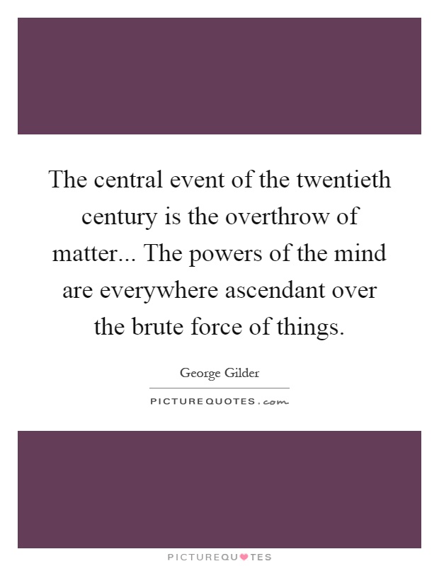 The central event of the twentieth century is the overthrow of matter... The powers of the mind are everywhere ascendant over the brute force of things Picture Quote #1