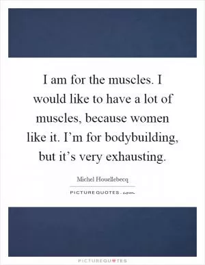 I am for the muscles. I would like to have a lot of muscles, because women like it. I’m for bodybuilding, but it’s very exhausting Picture Quote #1