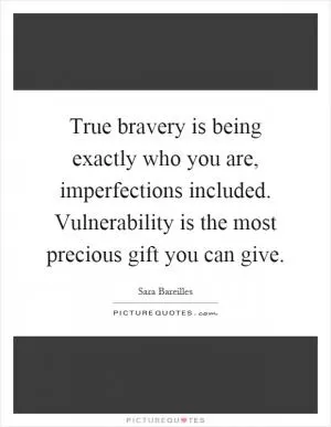 True bravery is being exactly who you are, imperfections included. Vulnerability is the most precious gift you can give Picture Quote #1
