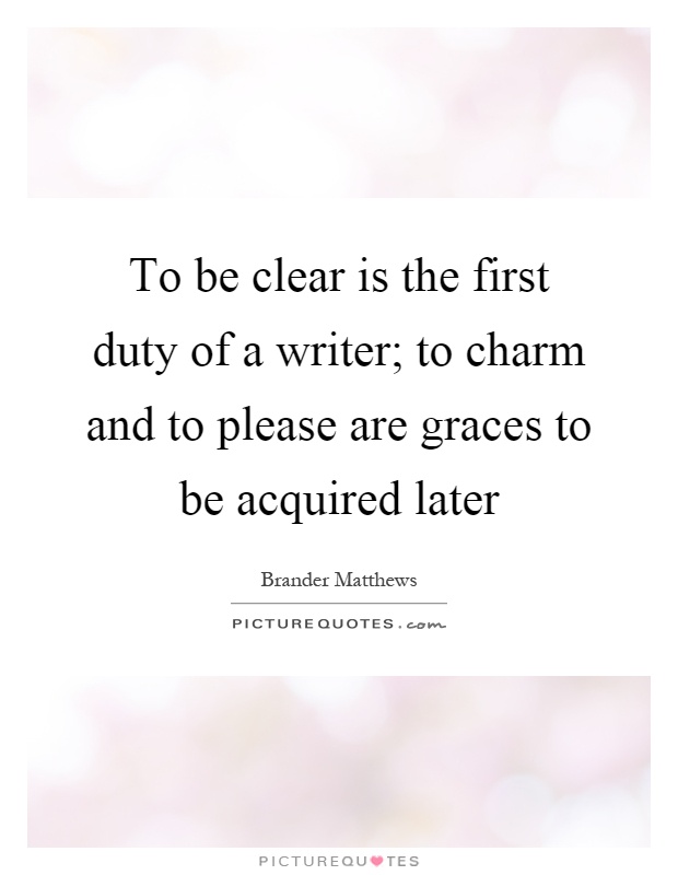 To be clear is the first duty of a writer; to charm and to please are graces to be acquired later Picture Quote #1