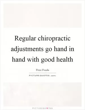 Regular chiropractic adjustments go hand in hand with good health Picture Quote #1