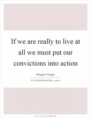 If we are really to live at all we must put our convictions into action Picture Quote #1
