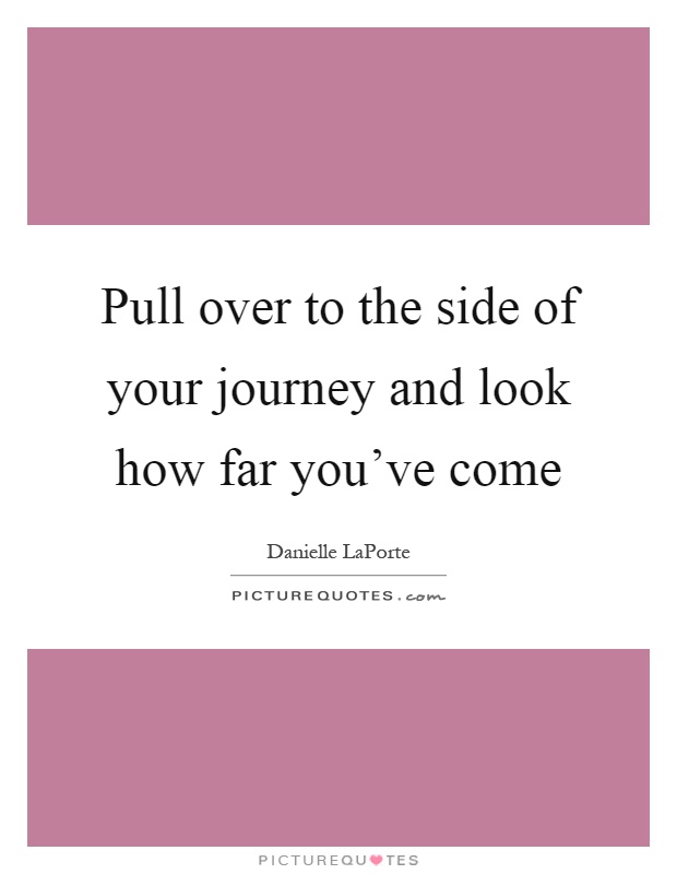 Pull over to the side of your journey and look how far you've come Picture Quote #1