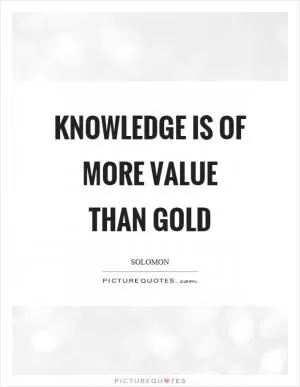 Knowledge is of more value than gold Picture Quote #1