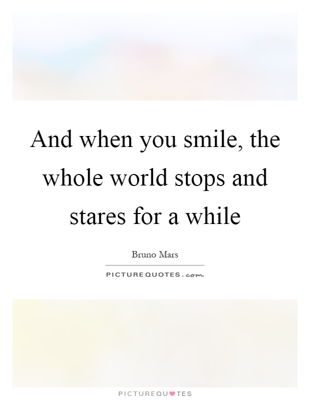 And when you smile, the whole world stops and stares for a while Picture Quote #1