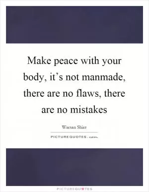 Make peace with your body, it’s not manmade, there are no flaws, there are no mistakes Picture Quote #1