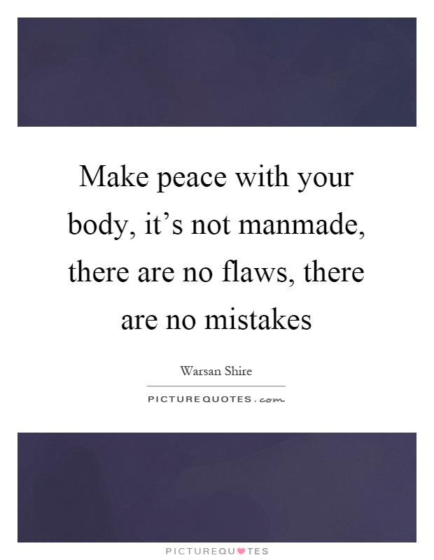 Make peace with your body, it's not manmade, there are no flaws, there are no mistakes Picture Quote #1