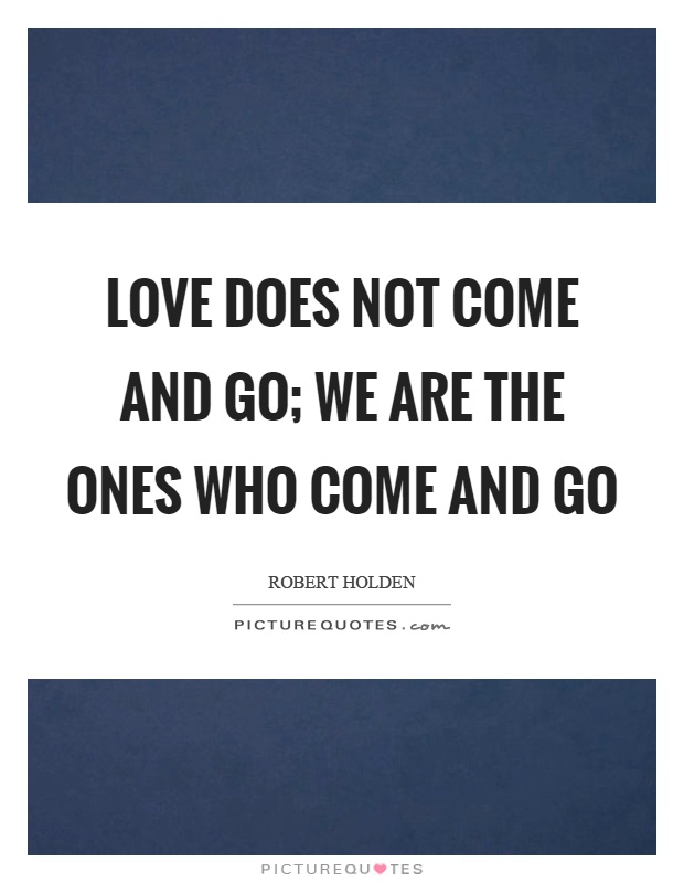 Love does not come and go; we are the ones who come and go Picture Quote #1