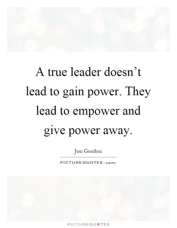 A true leader doesn't lead to gain power. They lead to empower and give power away Picture Quote #1