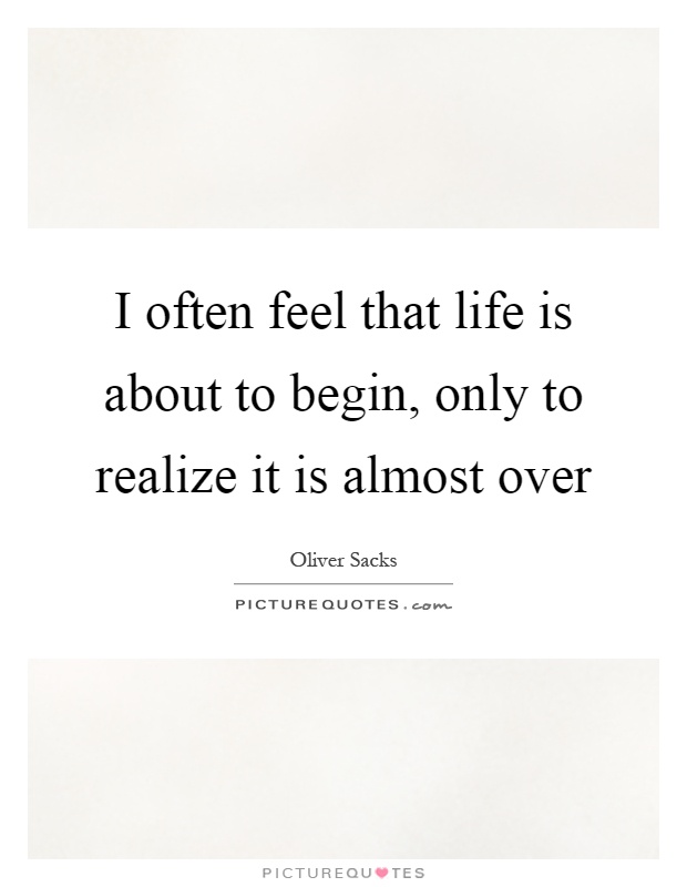 I often feel that life is about to begin, only to realize it is almost over Picture Quote #1