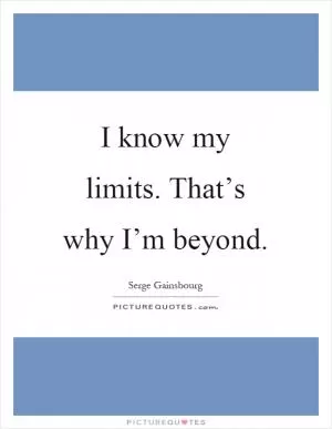 I know my limits. That’s why I’m beyond Picture Quote #1