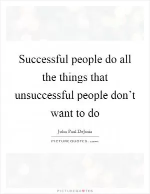 Successful people do all the things that unsuccessful people don’t want to do Picture Quote #1