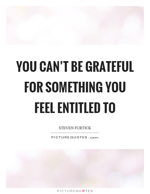 You can't be grateful for something you feel entitled to Picture Quote #1