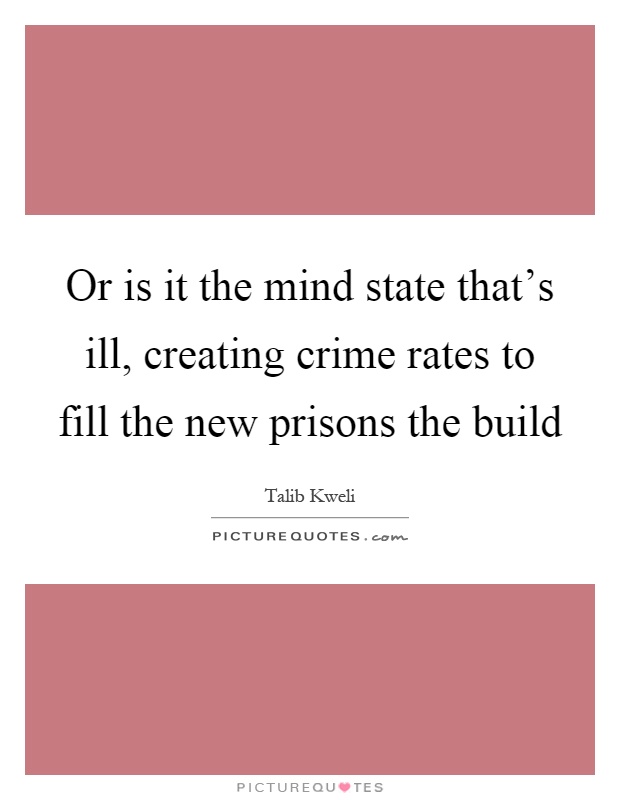 Or is it the mind state that's ill, creating crime rates to fill the new prisons the build Picture Quote #1