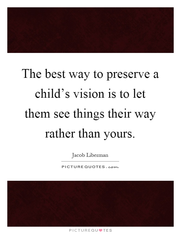 The best way to preserve a child's vision is to let them see things their way rather than yours Picture Quote #1