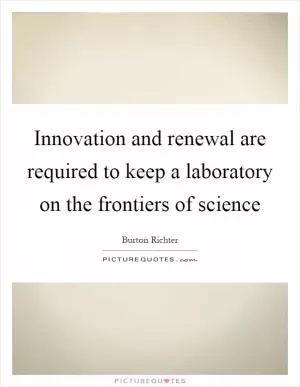 Innovation and renewal are required to keep a laboratory on the frontiers of science Picture Quote #1