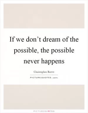 If we don’t dream of the possible, the possible never happens Picture Quote #1
