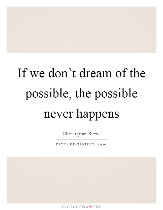 If we don't dream of the possible, the possible never happens Picture Quote #1