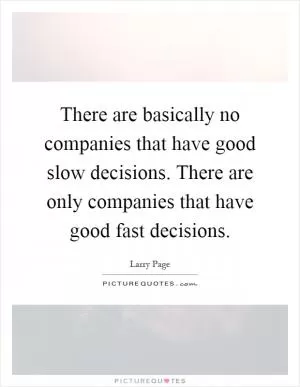There are basically no companies that have good slow decisions. There are only companies that have good fast decisions Picture Quote #1