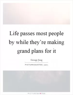 Life passes most people by while they’re making grand plans for it Picture Quote #1