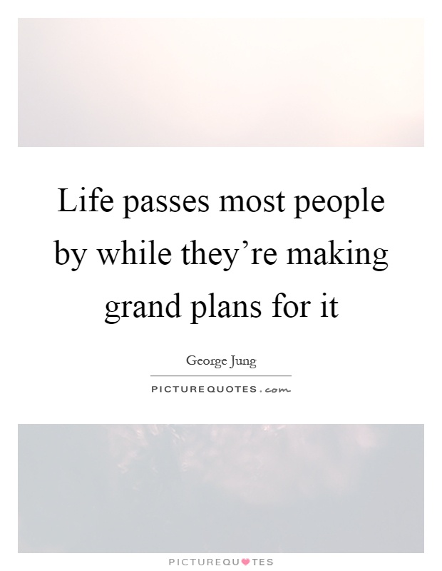 Life passes most people by while they're making grand plans for it Picture Quote #1