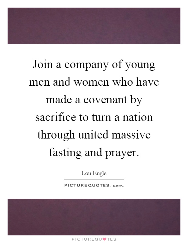 Join a company of young men and women who have made a covenant by sacrifice to turn a nation through united massive fasting and prayer Picture Quote #1