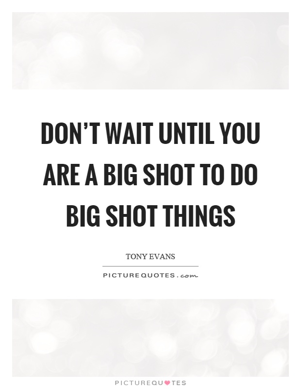 Don't wait until you are a big shot to do big shot things Picture Quote #1
