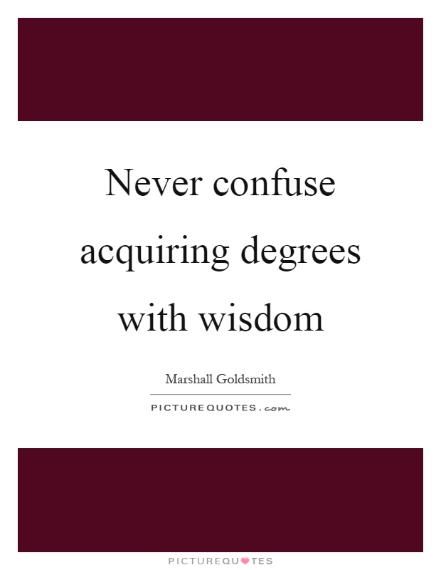 Never confuse acquiring degrees with wisdom Picture Quote #1