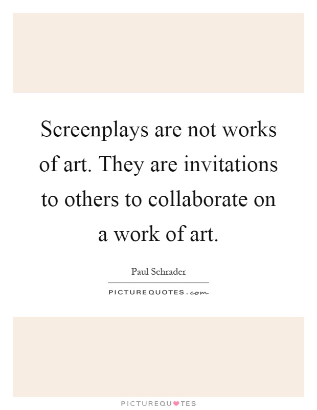 Screenplays are not works of art. They are invitations to others to collaborate on a work of art Picture Quote #1