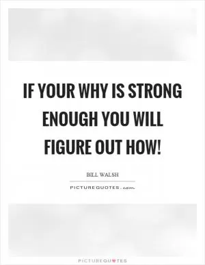 If your why is strong enough you will figure out how! Picture Quote #1