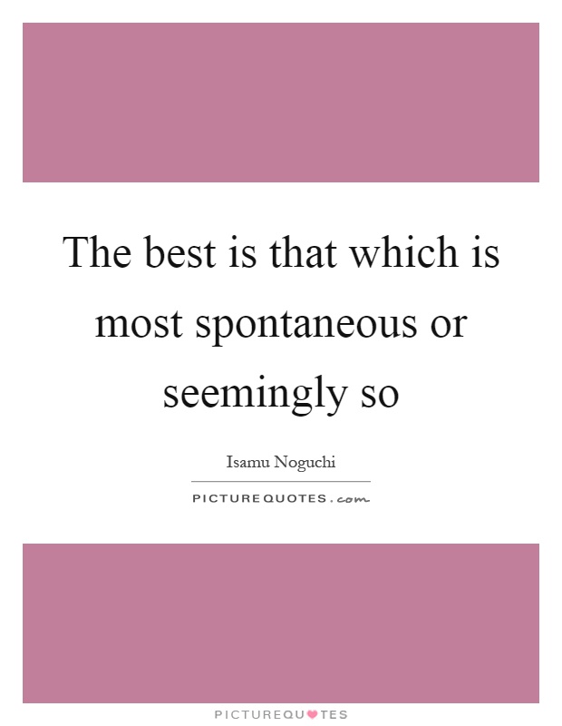 The best is that which is most spontaneous or seemingly so Picture Quote #1